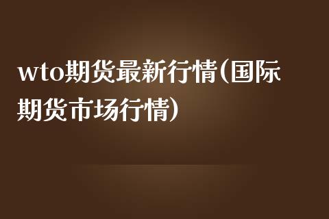 wto期货最新行情(国际期货市场行情)_https://www.zztgc.com_期货行情_第1张