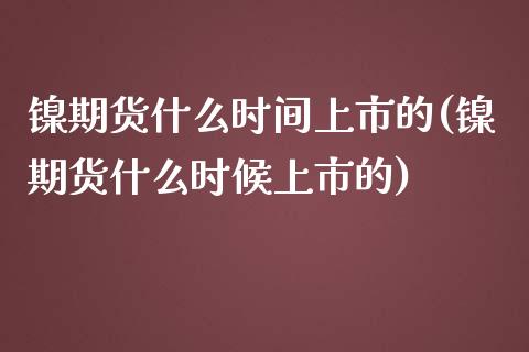 镍期货什么时间上市的(镍期货什么时候上市的)_https://www.zztgc.com_期货直播_第1张