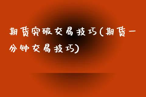 期货突破交易技巧(期货一分钟交易技巧)_https://www.zztgc.com_期货行情_第1张