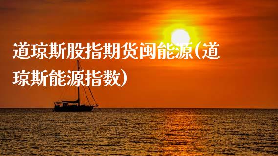 道琼斯股指期货闽能源(道琼斯能源指数)_https://www.zztgc.com_期货入门_第1张