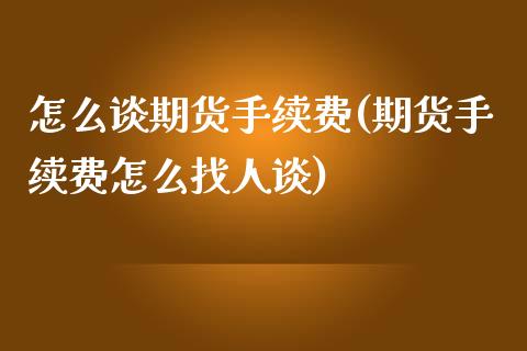怎么谈期货手续费(期货手续费怎么找人谈)_https://www.zztgc.com_期货入门_第1张