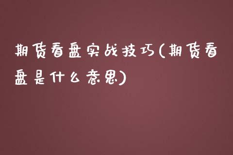 期货看盘实战技巧(期货看盘是什么意思)_https://www.zztgc.com_期货直播_第1张