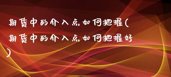 期货中的介入点如何把握(期货中的介入点如何把握好)_https://www.zztgc.com_期货入门_第1张
