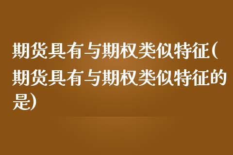 期货具有与期权类似特征(期货具有与期权类似特征的是)_原油期货_第1张_珍投期货网 期货具有与期权类似特征(期货具有与期权类似特征的是)_https://www.zztgc.com_原油期货_第1张