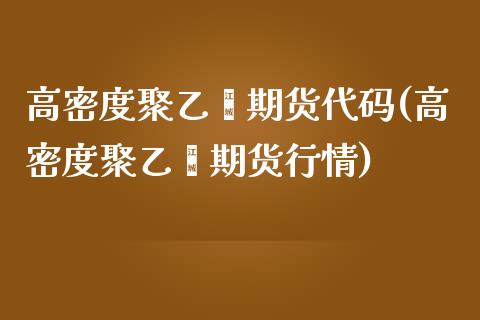 高密度聚乙烯期货代码(高密度聚乙烯期货行情)_https://www.zztgc.com_原油期货_第1张
