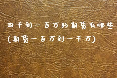 四千到一百万的期货有哪些(期货一百万到一千万)_https://www.zztgc.com_期货行情_第1张