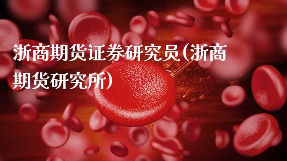 浙商期货证券研究员(浙商期货研究所)_https://www.zztgc.com_期货直播_第1张