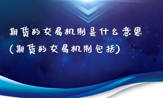 期货的交易机制是什么意思(期货的交易机制包括)_https://www.zztgc.com_期货直播_第1张