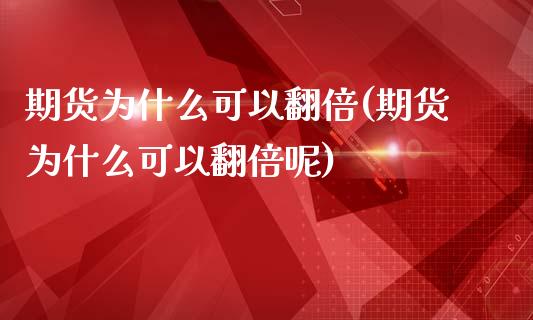 期货为什么可以翻倍(期货为什么可以翻倍呢)_https://www.zztgc.com_期货行情_第1张