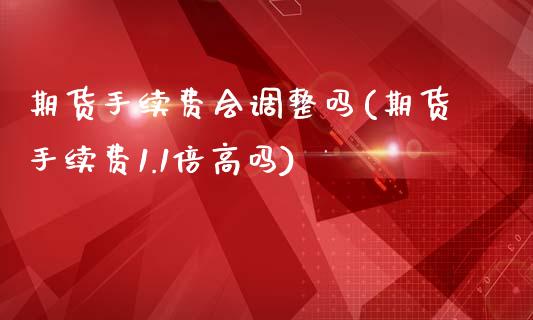 期货手续费会调整吗(期货手续费1.1倍高吗)_https://www.zztgc.com_期货直播_第1张