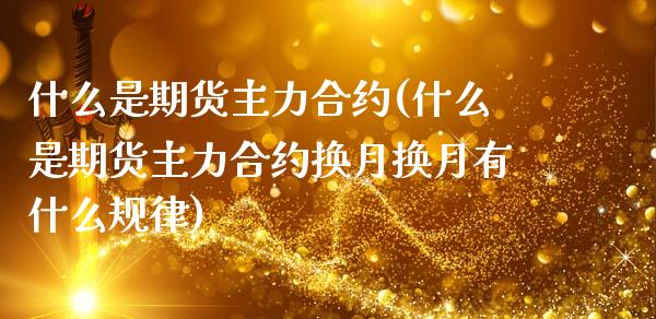 什么是期货主力合约(什么是期货主力合约换月换月有什么规律)_https://www.zztgc.com_期货直播_第1张