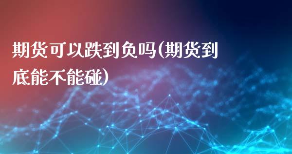 期货可以跌到负吗(期货到底能不能碰)_https://www.zztgc.com_期货入门_第1张