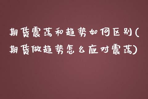 期货震荡和趋势如何区别(期货做趋势怎么应对震荡)_https://www.zztgc.com_原油期货_第1张
