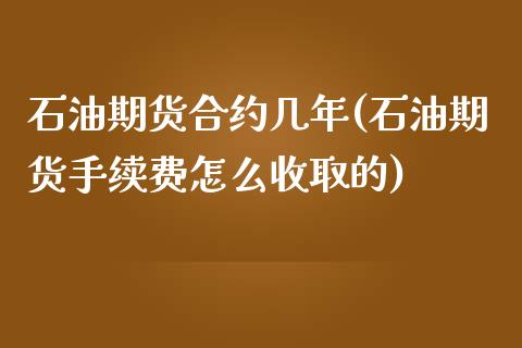 石油期货合约几年(石油期货手续费怎么收取的)_https://www.zztgc.com_期货直播_第1张