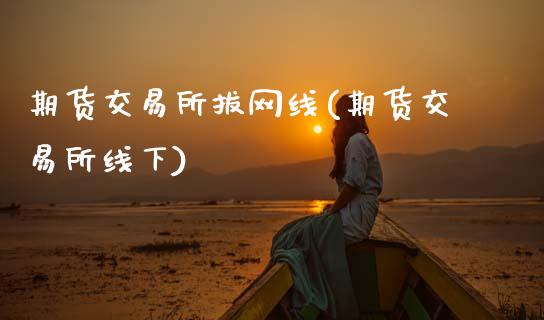 期货交易所拔网线(期货交易所线下)_https://www.zztgc.com_原油期货_第1张