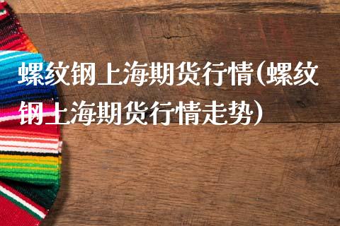 螺纹钢上海期货行情(螺纹钢上海期货行情走势)_https://www.zztgc.com_期货直播_第1张