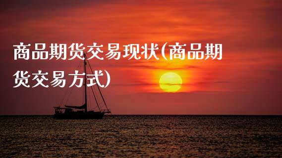 商品期货交易现状(商品期货交易方式)_https://www.zztgc.com_期货直播_第1张