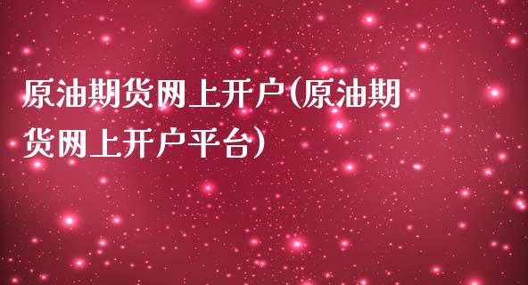 原油期货网上开户(原油期货网上开户平台)_https://www.zztgc.com_期货行情_第1张