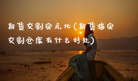 期货交割定点化(期货指定交割仓库有什么好处)_https://www.zztgc.com_期货行情_第1张