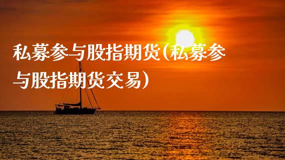 私募参与股指期货(私募参与股指期货交易)_https://www.zztgc.com_期货直播_第1张
