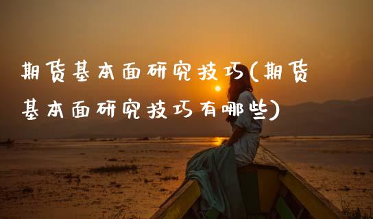 期货基本面研究技巧(期货基本面研究技巧有哪些)_https://www.zztgc.com_原油期货_第1张