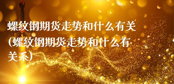螺纹钢期货走势和什么有关(螺纹钢期货走势和什么有关系)_https://www.zztgc.com_期货入门_第1张