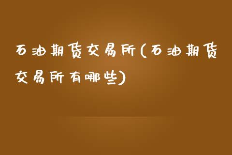 石油期货交易所(石油期货交易所有哪些)_https://www.zztgc.com_期货直播_第1张