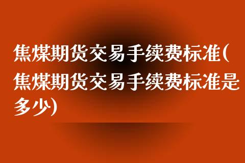 焦煤期货交易手续费标准(焦煤期货交易手续费标准是多少)_期货直播_第1张_珍投期货网 焦煤期货交易手续费标准(焦煤期货交易手续费标准是多少)_https://www.zztgc.com_期货直播_第1张