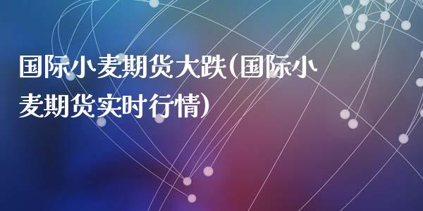 国际小麦期货大跌(国际小麦期货实时行情)_https://www.zztgc.com_期货直播_第1张