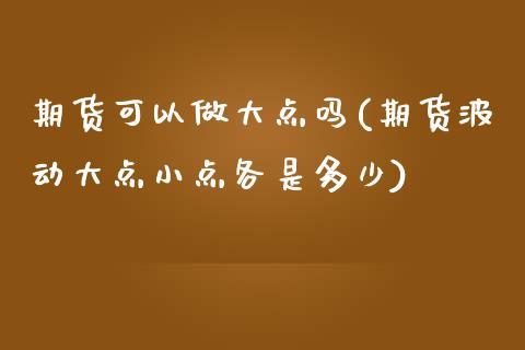 期货可以做大点吗(期货波动大点小点各是多少)_https://www.zztgc.com_原油期货_第1张