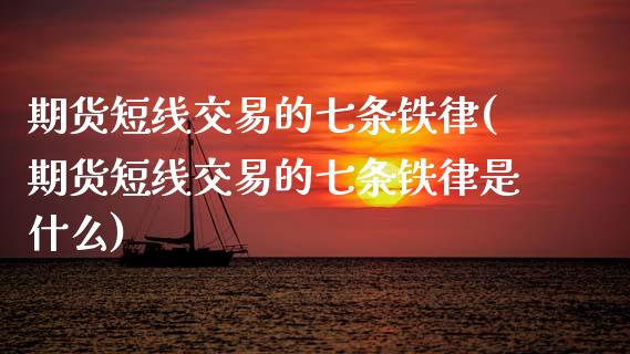 期货短线交易的七条铁律(期货短线交易的七条铁律是什么)_https://www.zztgc.com_期货入门_第1张