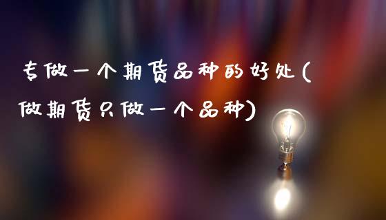 专做一个期货品种的好处(做期货只做一个品种)_https://www.zztgc.com_期货行情_第1张