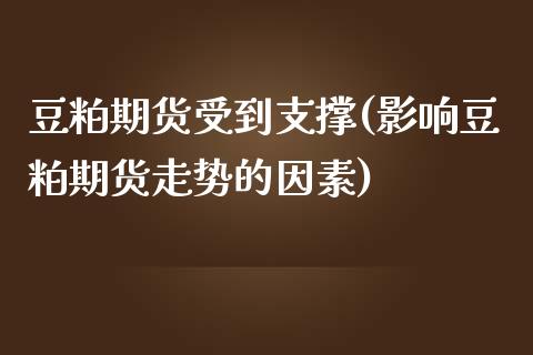 豆粕期货受到支撑(影响豆粕期货走势的因素)_https://www.zztgc.com_期货直播_第1张