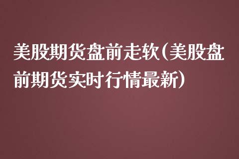 美股期货盘前走软(美股盘前期货实时行情最新)_https://www.zztgc.com_期货入门_第1张