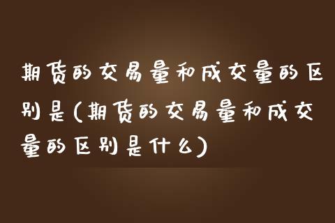 期货的交易量和成交量的区别是(期货的交易量和成交量的区别是什么)_期货入门_第1张_珍投期货网 期货的交易量和成交量的区别是(期货的交易量和成交量的区别是什么)_https://www.zztgc.com_期货入门_第1张