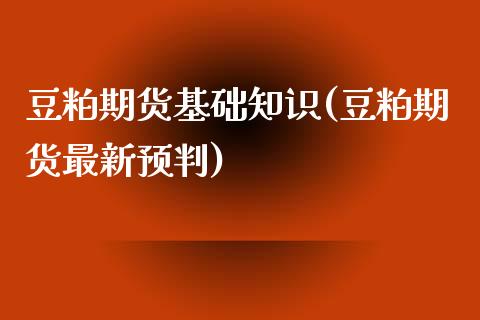 豆粕期货基础知识(豆粕期货最新预判)_https://www.zztgc.com_期货直播_第1张