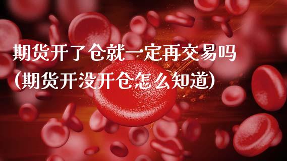 期货开了仓就一定再交易吗(期货开没开仓怎么知道)_https://www.zztgc.com_期货直播_第1张