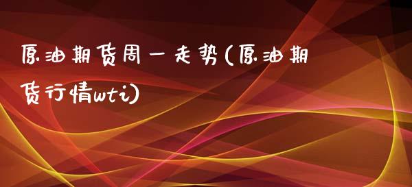 原油期货周一走势(原油期货行情wti)_https://www.zztgc.com_期货行情_第1张