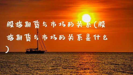 股指期货与市场的关系(股指期货与市场的关系是什么)_https://www.zztgc.com_期货开户_第1张