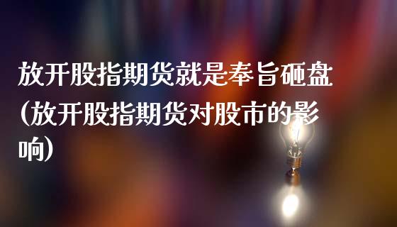 放开股指期货就是奉旨砸盘(放开股指期货对股市的影响)_https://www.zztgc.com_期货直播_第1张