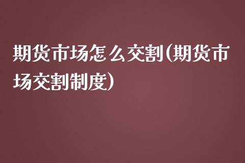 期货市场怎么交割(期货市场交割制度)_https://www.zztgc.com_期货直播_第1张