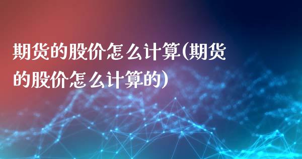 期货的股价怎么计算(期货的股价怎么计算的)_https://www.zztgc.com_原油期货_第1张