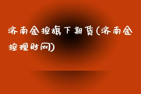 济南金控旗下期货(济南金控理财网)_https://www.zztgc.com_期货行情_第1张