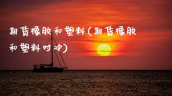 期货橡胶和塑料(期货橡胶和塑料对冲)_https://www.zztgc.com_期货直播_第1张