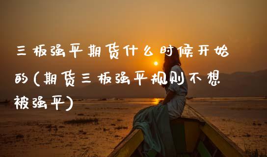 三板强平期货什么时候开始的(期货三板强平规则不想平)_https://www.zztgc.com_期货开户_第1张