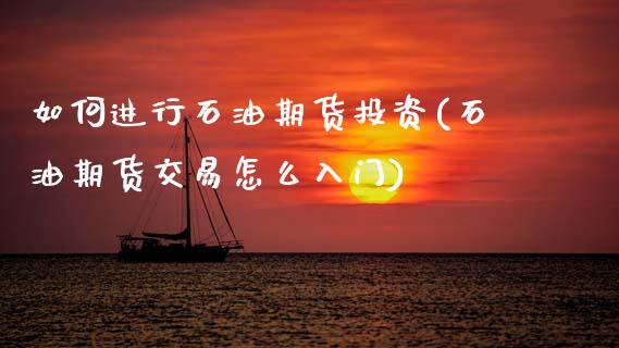 如何进行石油期货投资(石油期货交易怎么入门)_https://www.zztgc.com_期货直播_第1张