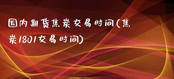 国内期货焦炭交易时间(焦炭1801交易时间)_https://www.zztgc.com_期货直播_第1张