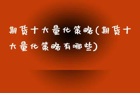 期货十大量化策略(期货十大量化策略有哪些)_https://www.zztgc.com_期货行情_第1张