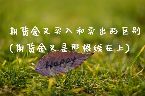 期货金叉买入和卖出的区别(期货金叉是那根线在上)_https://www.zztgc.com_期货入门_第1张