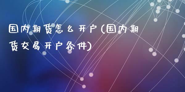 国内期货怎么开户(国内期货交易开户条件)_https://www.zztgc.com_原油期货_第1张